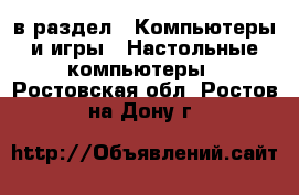  в раздел : Компьютеры и игры » Настольные компьютеры . Ростовская обл.,Ростов-на-Дону г.